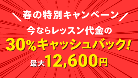 春の特別キャンペーン 今ならレッスン代金の30%キャッシュバック!最大12,600円